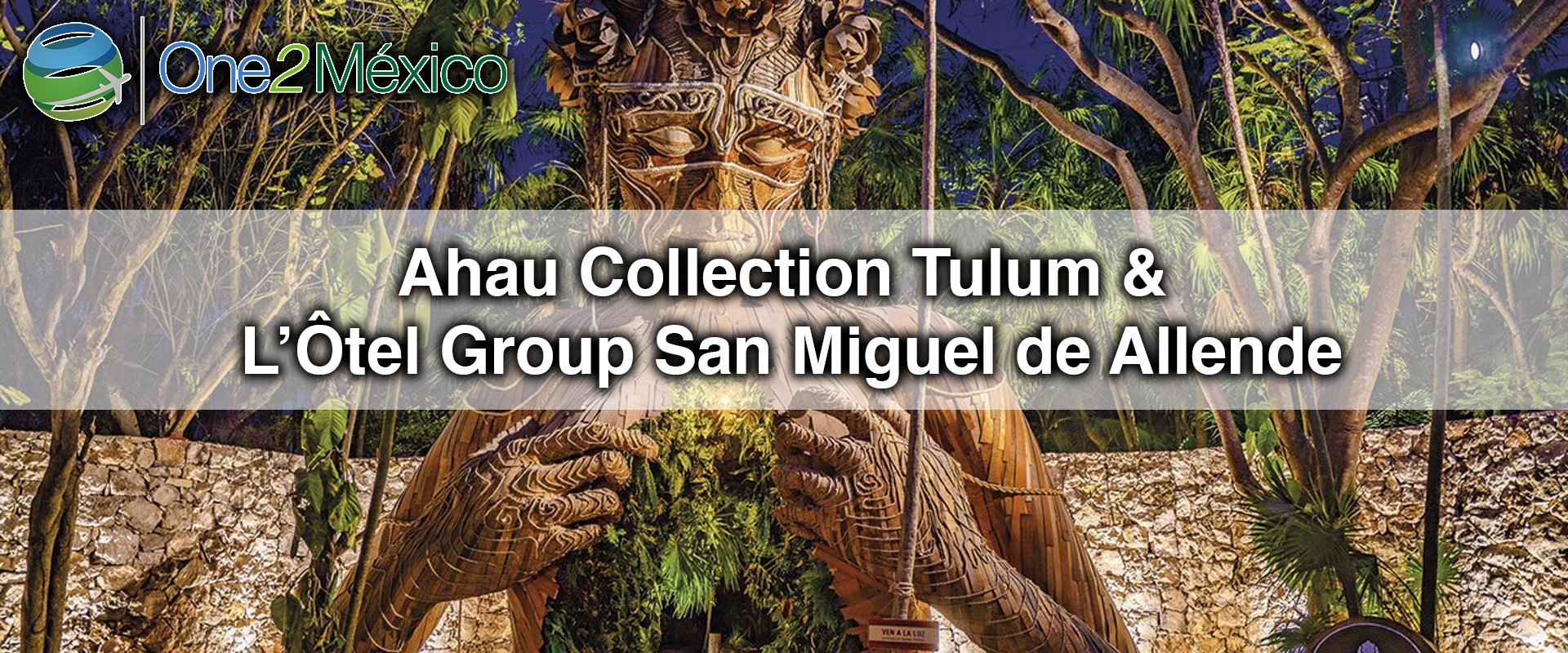 One2México | Ahau Collection Tulum & L’Ôtel Group San Miguel de Allende